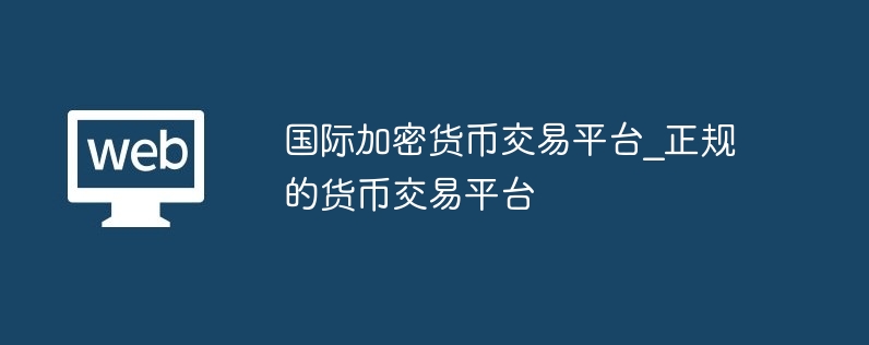 国际加密货币交易平台_正规的货币交易平台